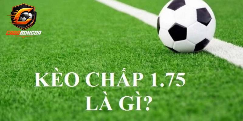 Chi tiết về kèo chấp 1.75 là sao trên website cá độ
